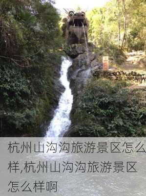 杭州山沟沟旅游景区怎么样,杭州山沟沟旅游景区怎么样啊