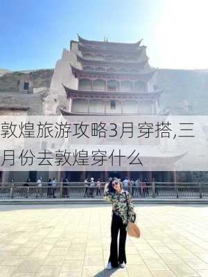 敦煌旅游攻略3月穿搭,三月份去敦煌穿什么