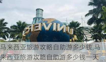 马来西亚旅游攻略自助游多少钱,马来西亚旅游攻略自助游多少钱一天