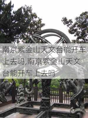 南京紫金山天文台能开车上去吗,南京紫金山天文台能开车上去吗