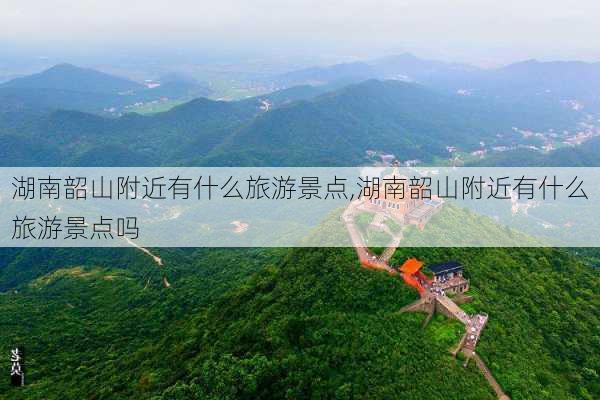 湖南韶山附近有什么旅游景点,湖南韶山附近有什么旅游景点吗