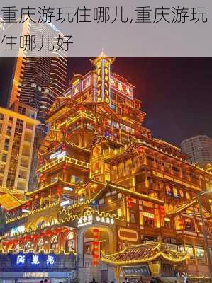 重庆游玩住哪儿,重庆游玩住哪儿好