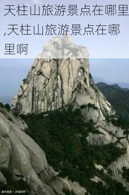 天柱山旅游景点在哪里,天柱山旅游景点在哪里啊