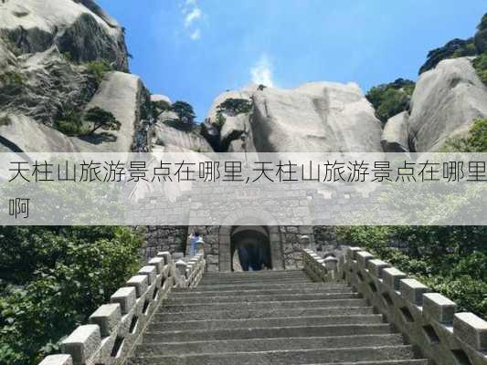 天柱山旅游景点在哪里,天柱山旅游景点在哪里啊