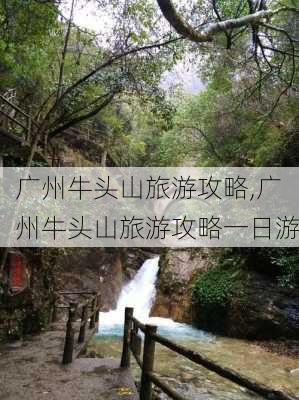 广州牛头山旅游攻略,广州牛头山旅游攻略一日游