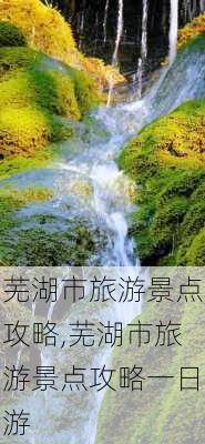 芜湖市旅游景点攻略,芜湖市旅游景点攻略一日游