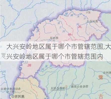 大兴安岭地区属于哪个市管辖范围,大兴安岭地区属于哪个市管辖范围内