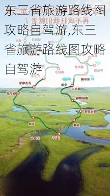 东三省旅游路线图攻略自驾游,东三省旅游路线图攻略自驾游