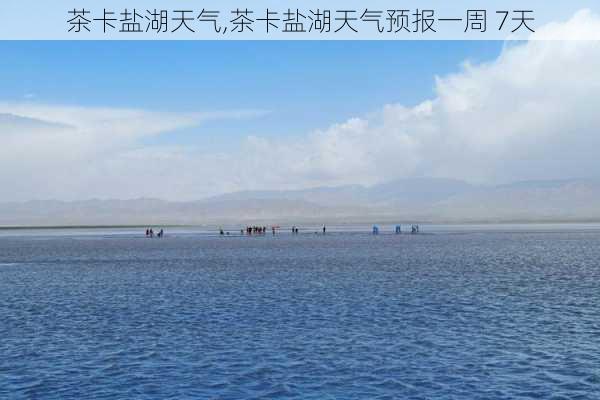 茶卡盐湖天气,茶卡盐湖天气预报一周 7天