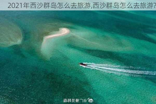 2021年西沙群岛怎么去旅游,西沙群岛怎么去旅游?