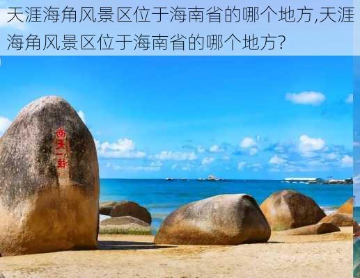 天涯海角风景区位于海南省的哪个地方,天涯海角风景区位于海南省的哪个地方?