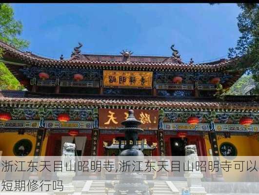 浙江东天目山昭明寺,浙江东天目山昭明寺可以短期修行吗