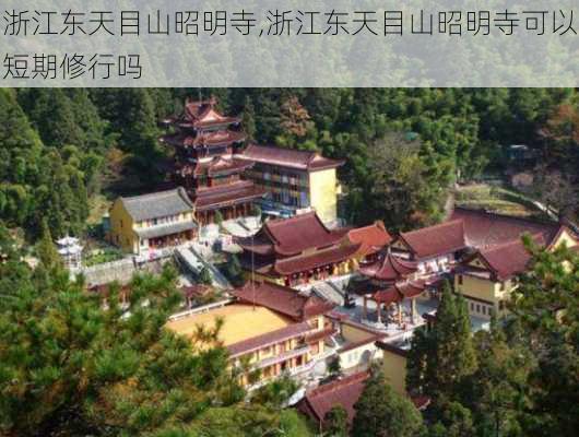 浙江东天目山昭明寺,浙江东天目山昭明寺可以短期修行吗