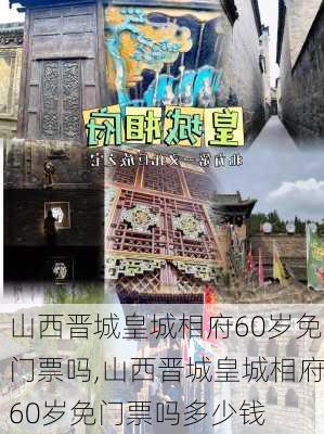 山西晋城皇城相府60岁免门票吗,山西晋城皇城相府60岁免门票吗多少钱