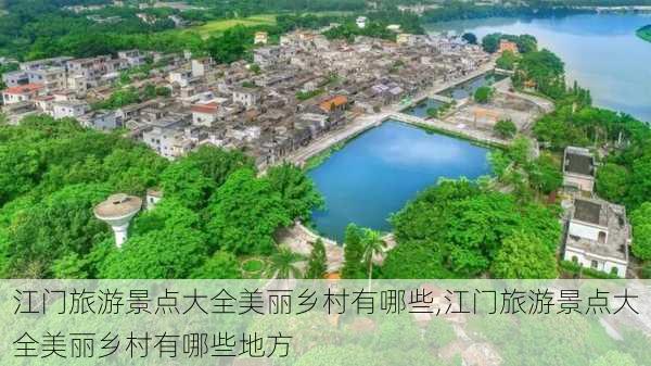 江门旅游景点大全美丽乡村有哪些,江门旅游景点大全美丽乡村有哪些地方