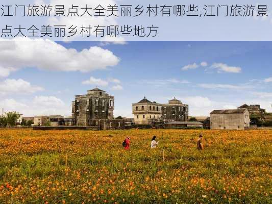 江门旅游景点大全美丽乡村有哪些,江门旅游景点大全美丽乡村有哪些地方