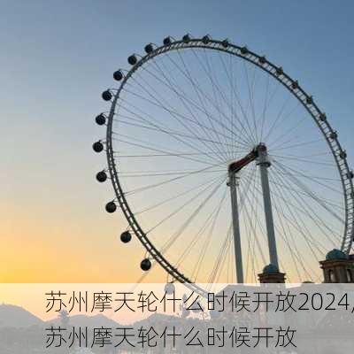 苏州摩天轮什么时候开放2024,苏州摩天轮什么时候开放