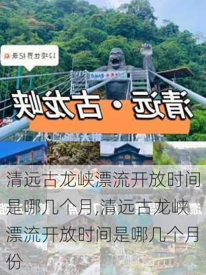 清远古龙峡漂流开放时间是哪几个月,清远古龙峡漂流开放时间是哪几个月份