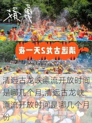 清远古龙峡漂流开放时间是哪几个月,清远古龙峡漂流开放时间是哪几个月份