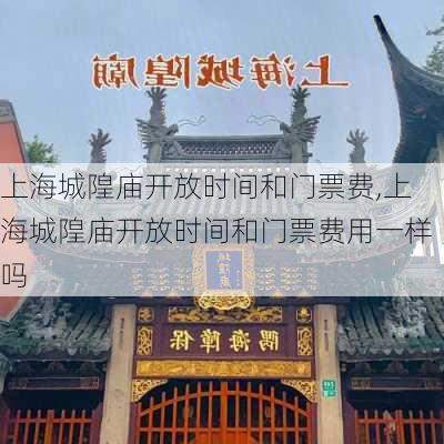 上海城隍庙开放时间和门票费,上海城隍庙开放时间和门票费用一样吗