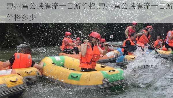 惠州雷公峡漂流一日游价格,惠州雷公峡漂流一日游价格多少