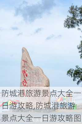 防城港旅游景点大全一日游攻略,防城港旅游景点大全一日游攻略图