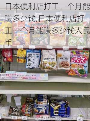 日本便利店打工一个月能赚多少钱,日本便利店打工一个月能赚多少钱人民币