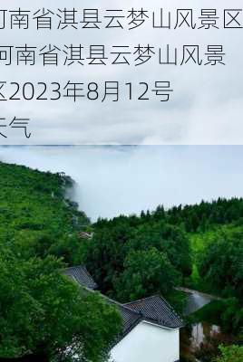 河南省淇县云梦山风景区,河南省淇县云梦山风景区2023年8月12号天气