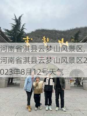 河南省淇县云梦山风景区,河南省淇县云梦山风景区2023年8月12号天气