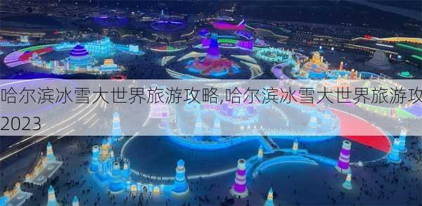 哈尔滨冰雪大世界旅游攻略,哈尔滨冰雪大世界旅游攻略2023