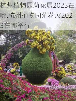 杭州植物园菊花展2023在哪,杭州植物园菊花展2023在哪举行