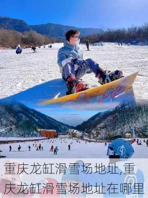 重庆龙缸滑雪场地址,重庆龙缸滑雪场地址在哪里