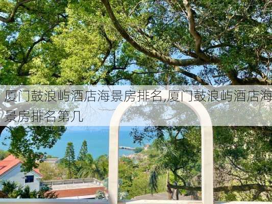 厦门鼓浪屿酒店海景房排名,厦门鼓浪屿酒店海景房排名第几