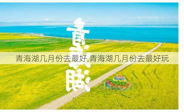 青海湖几月份去最好,青海湖几月份去最好玩