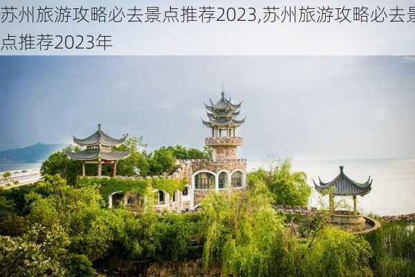 苏州旅游攻略必去景点推荐2023,苏州旅游攻略必去景点推荐2023年