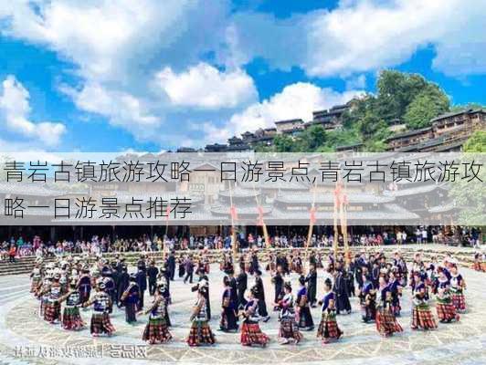 青岩古镇旅游攻略一日游景点,青岩古镇旅游攻略一日游景点推荐