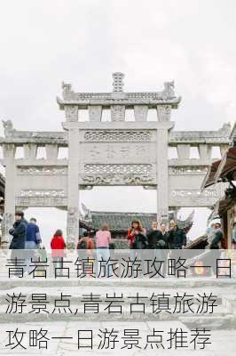 青岩古镇旅游攻略一日游景点,青岩古镇旅游攻略一日游景点推荐