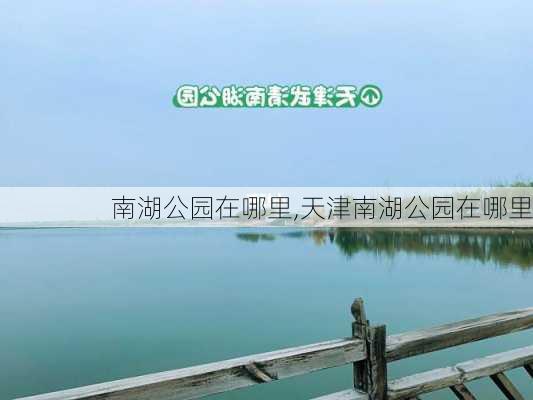 南湖公园在哪里,天津南湖公园在哪里