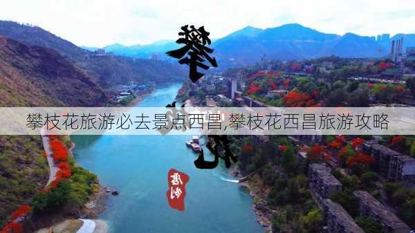 攀枝花旅游必去景点西昌,攀枝花西昌旅游攻略