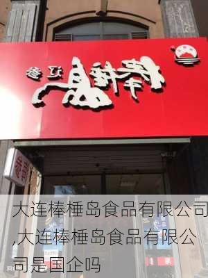 大连棒棰岛食品有限公司,大连棒棰岛食品有限公司是国企吗