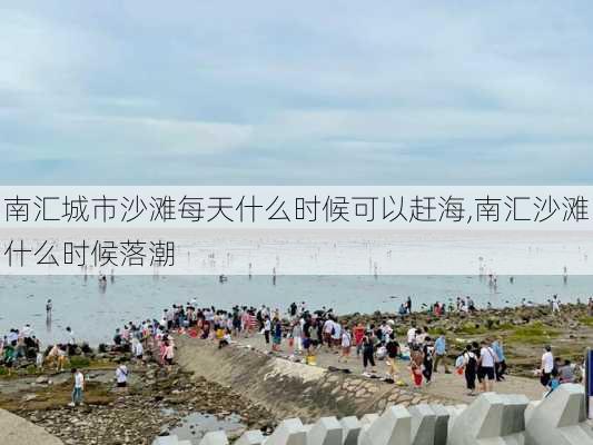 南汇城市沙滩每天什么时候可以赶海,南汇沙滩什么时候落潮