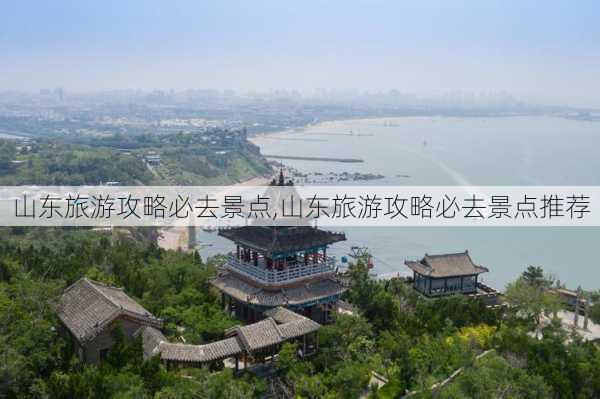 山东旅游攻略必去景点,山东旅游攻略必去景点推荐