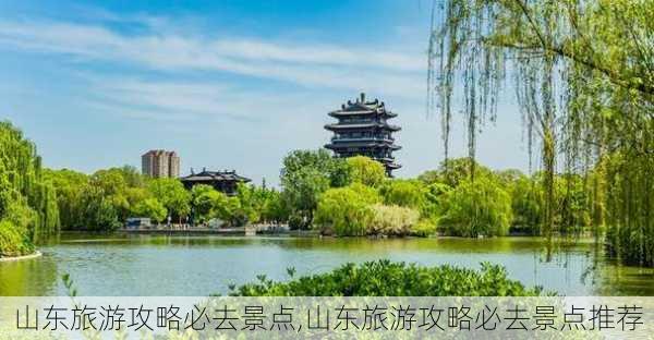 山东旅游攻略必去景点,山东旅游攻略必去景点推荐