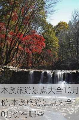 本溪旅游景点大全10月份,本溪旅游景点大全10月份有哪些