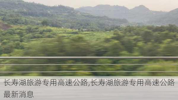 长寿湖旅游专用高速公路,长寿湖旅游专用高速公路最新消息