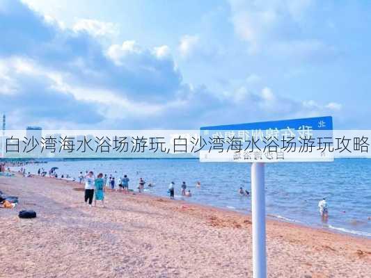 白沙湾海水浴场游玩,白沙湾海水浴场游玩攻略