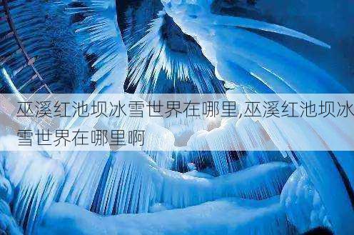 巫溪红池坝冰雪世界在哪里,巫溪红池坝冰雪世界在哪里啊