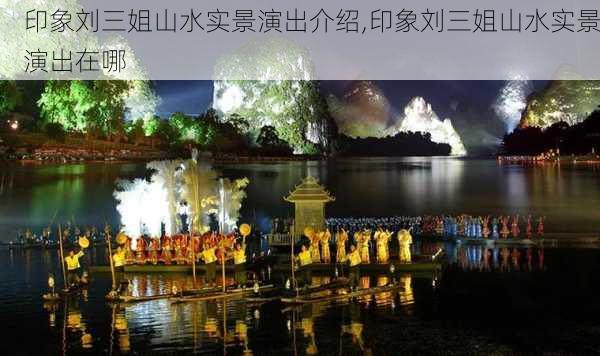 印象刘三姐山水实景演出介绍,印象刘三姐山水实景演出在哪