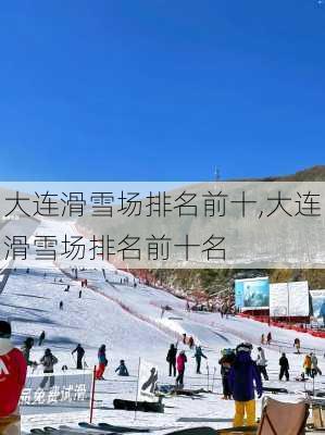 大连滑雪场排名前十,大连滑雪场排名前十名