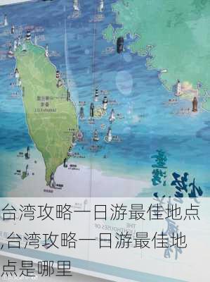 台湾攻略一日游最佳地点,台湾攻略一日游最佳地点是哪里